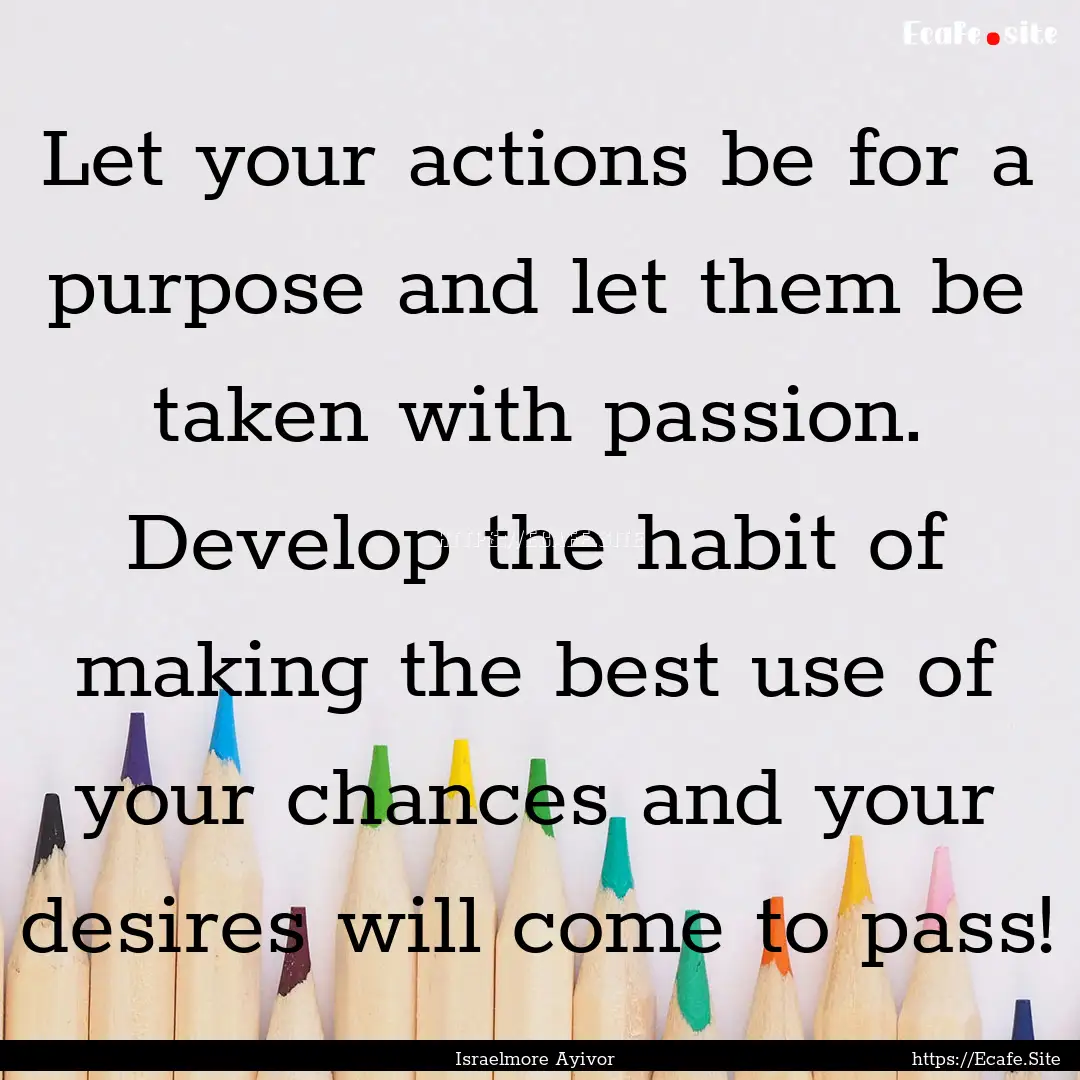 Let your actions be for a purpose and let.... : Quote by Israelmore Ayivor