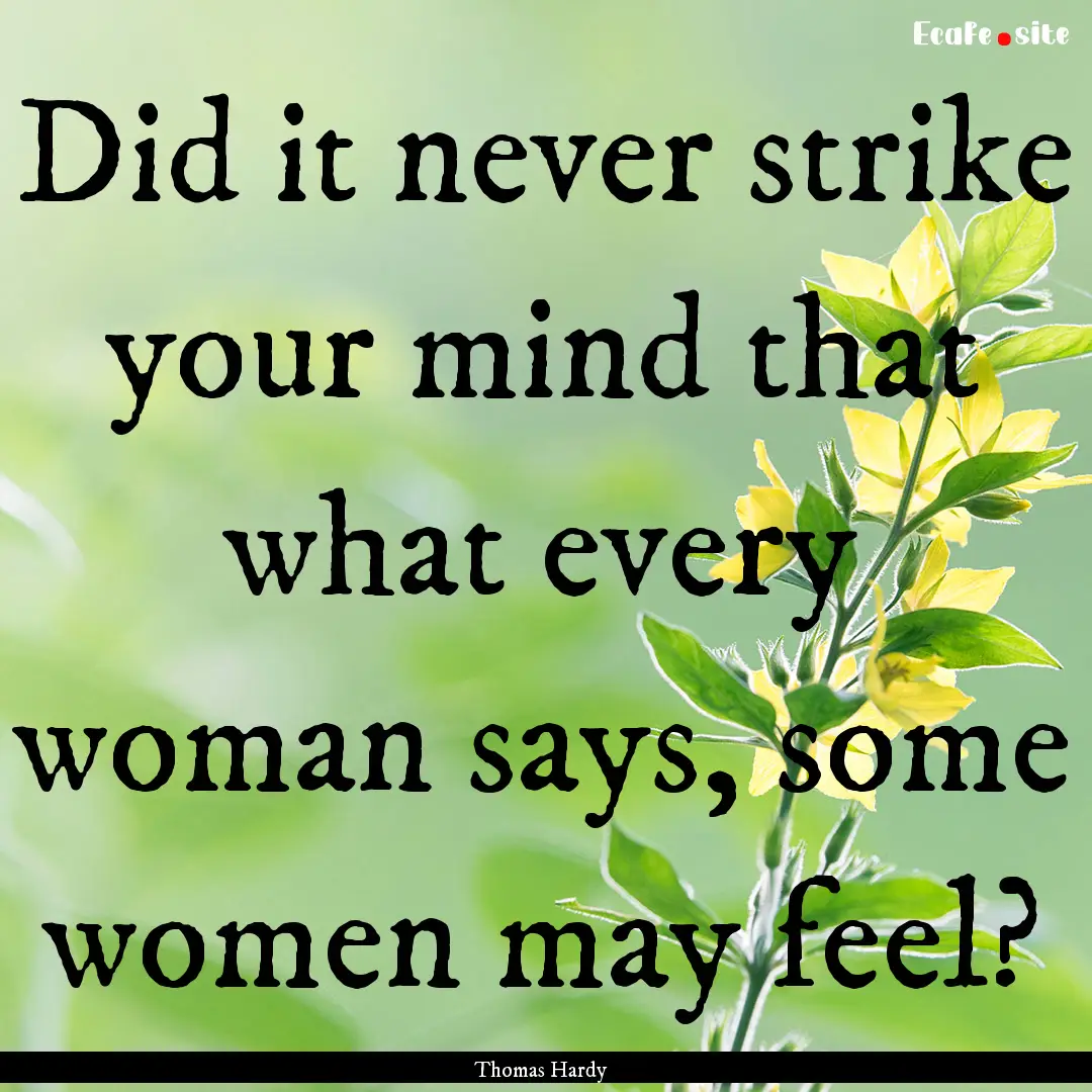 Did it never strike your mind that what every.... : Quote by Thomas Hardy