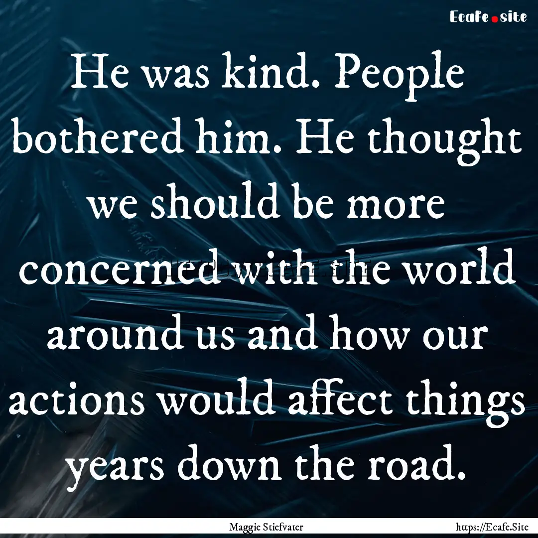 He was kind. People bothered him. He thought.... : Quote by Maggie Stiefvater