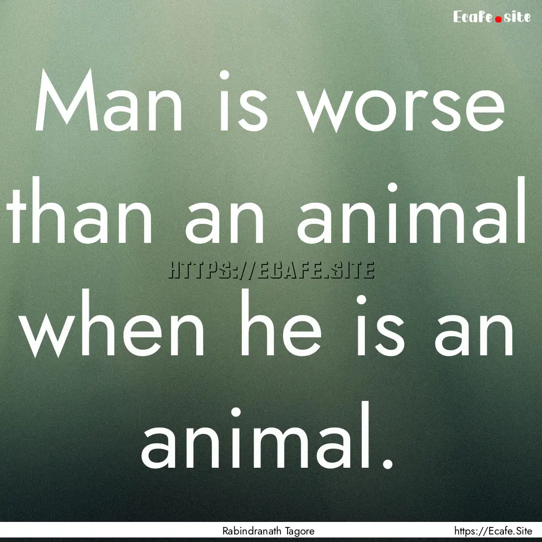 Man is worse than an animal when he is an.... : Quote by Rabindranath Tagore