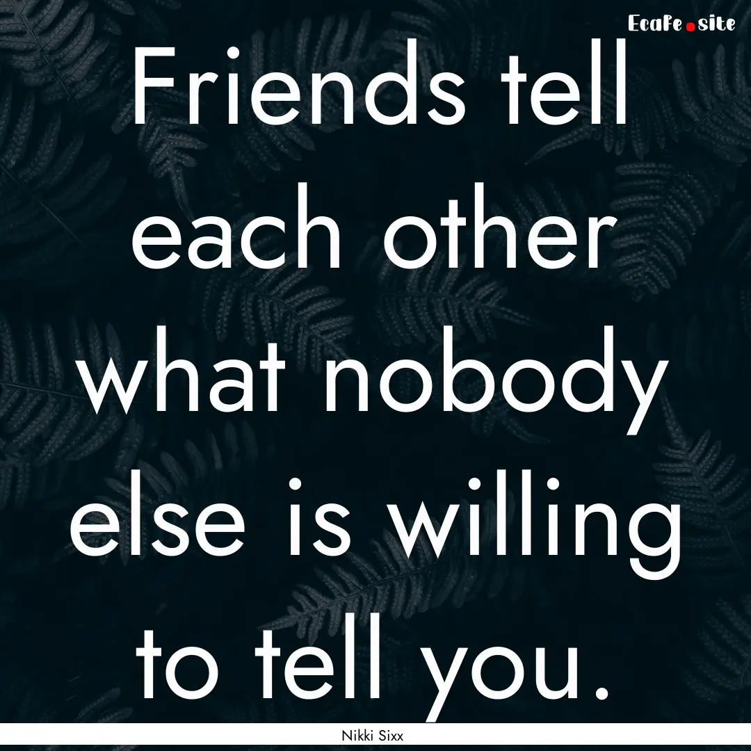 Friends tell each other what nobody else.... : Quote by Nikki Sixx