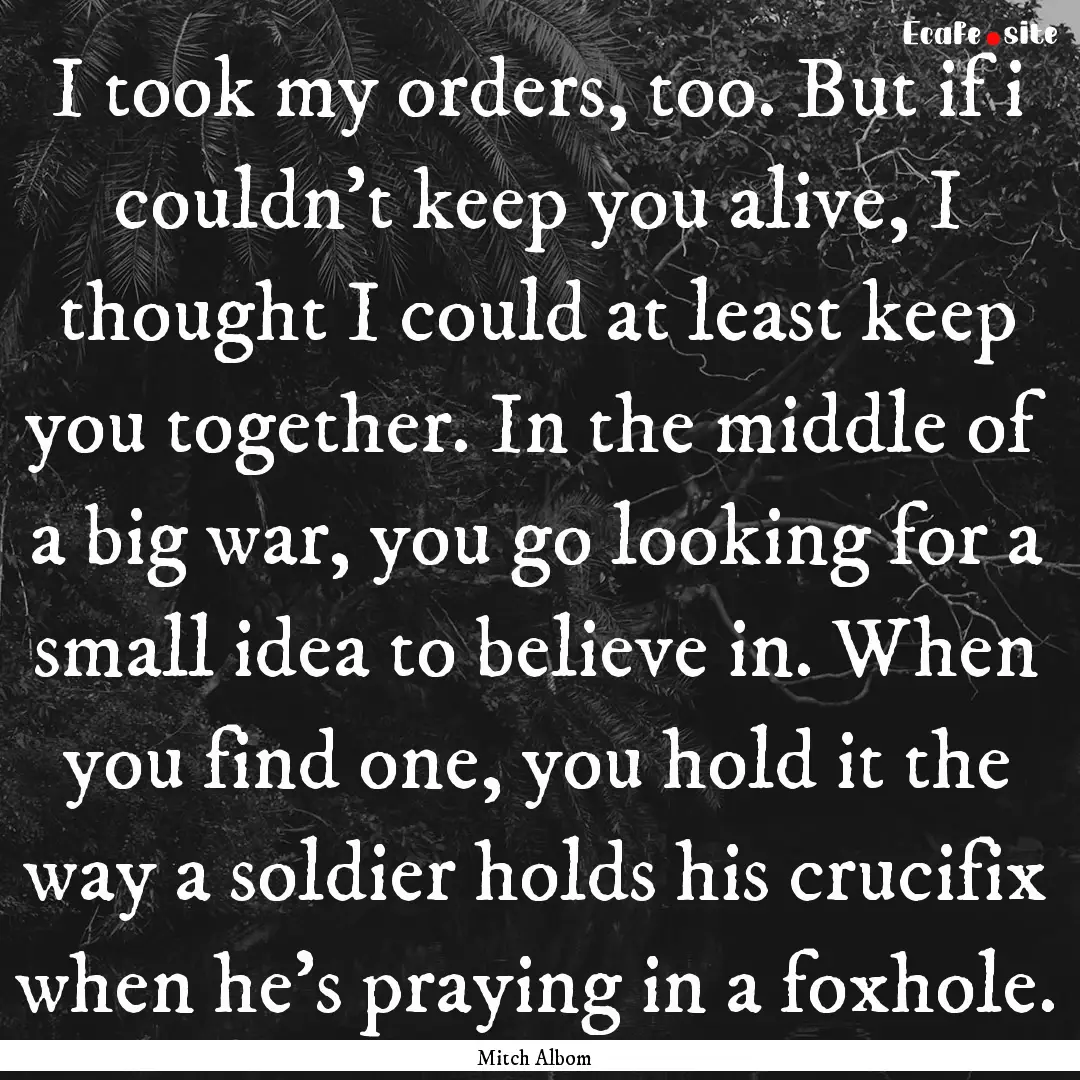 I took my orders, too. But if i couldn't.... : Quote by Mitch Albom