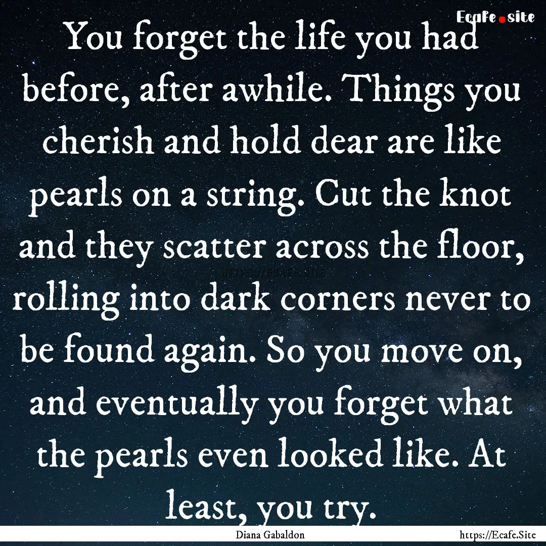 You forget the life you had before, after.... : Quote by Diana Gabaldon