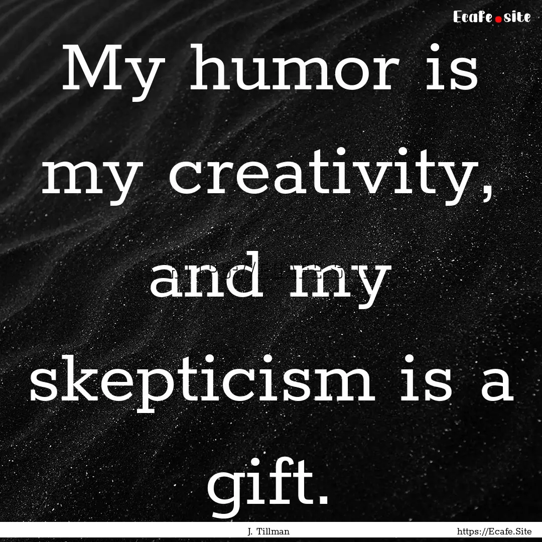 My humor is my creativity, and my skepticism.... : Quote by J. Tillman