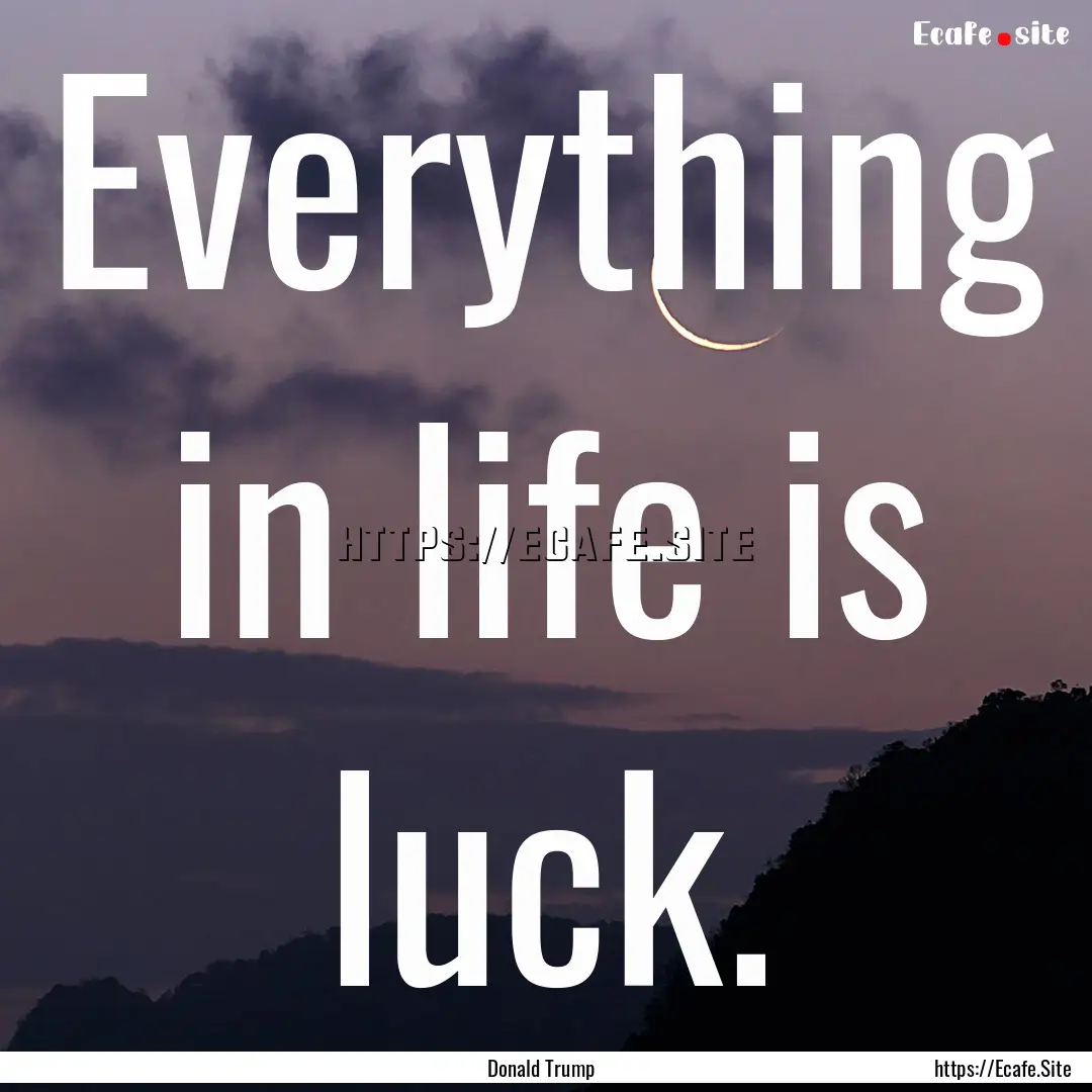 Everything in life is luck. : Quote by Donald Trump