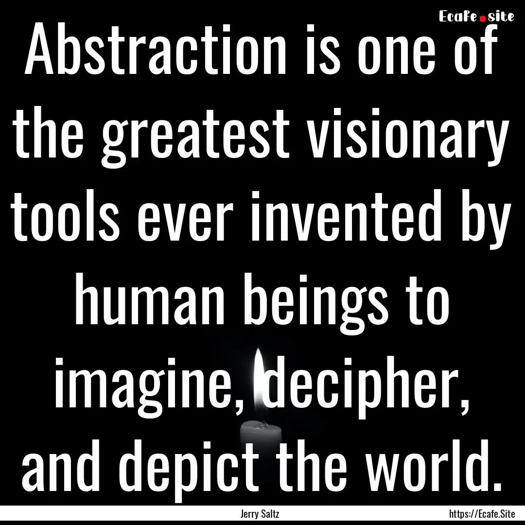 Abstraction is one of the greatest visionary.... : Quote by Jerry Saltz