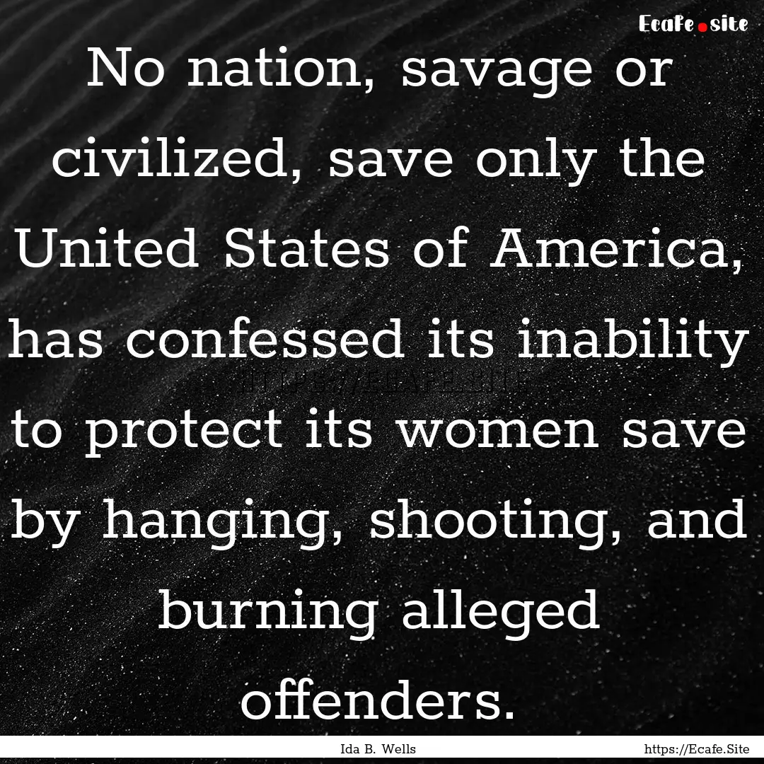 No nation, savage or civilized, save only.... : Quote by Ida B. Wells