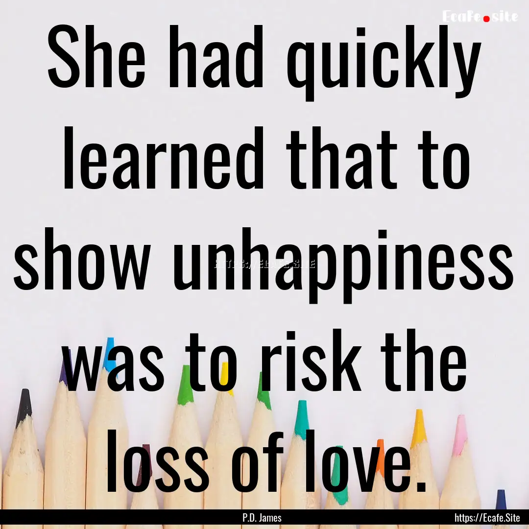 She had quickly learned that to show unhappiness.... : Quote by P.D. James