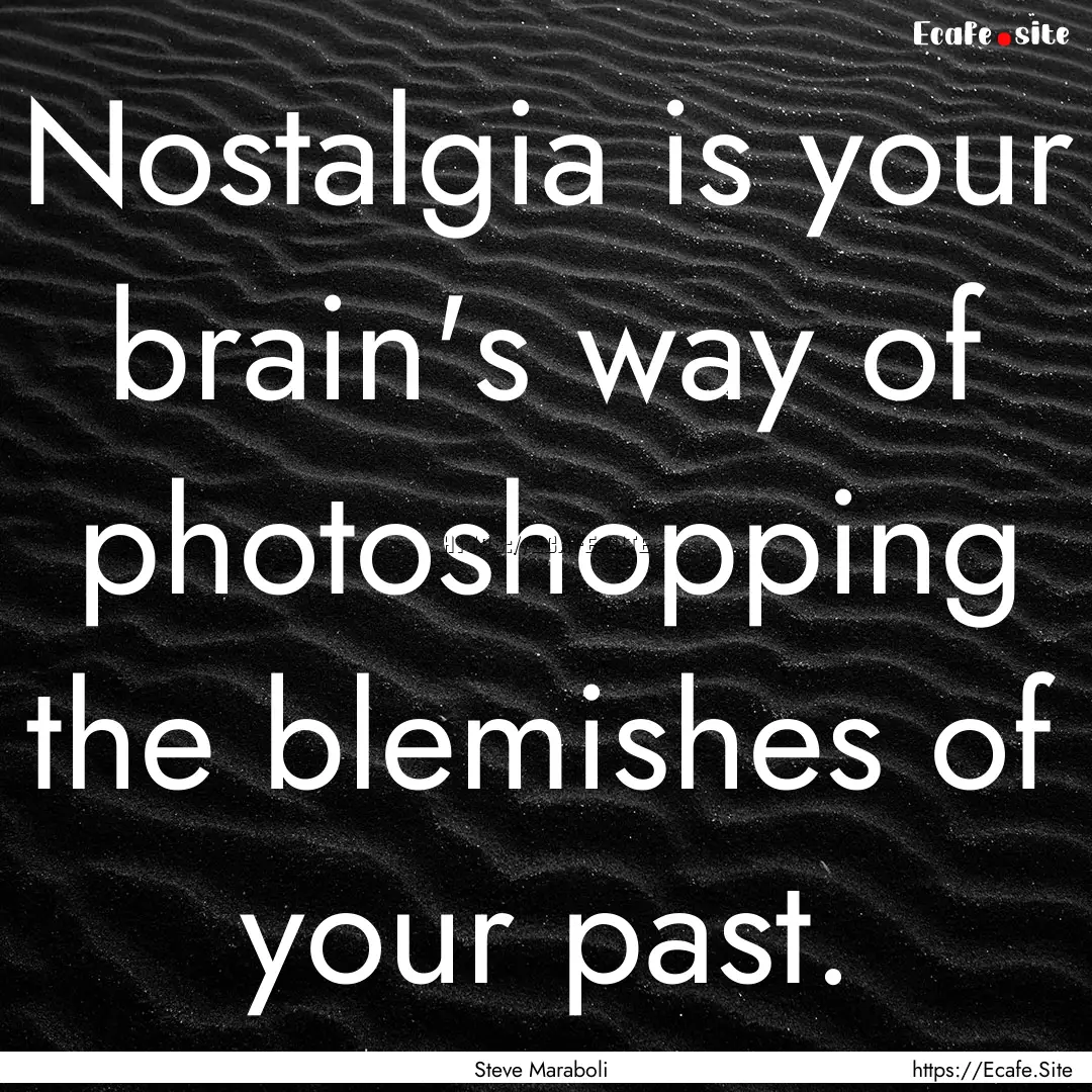 Nostalgia is your brain's way of photoshopping.... : Quote by Steve Maraboli