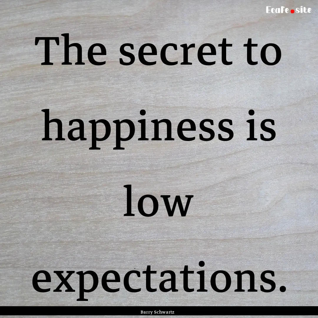 The secret to happiness is low expectations..... : Quote by Barry Schwartz