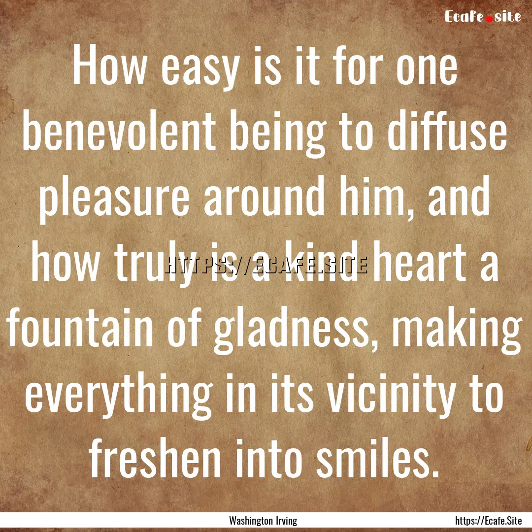 How easy is it for one benevolent being to.... : Quote by Washington Irving