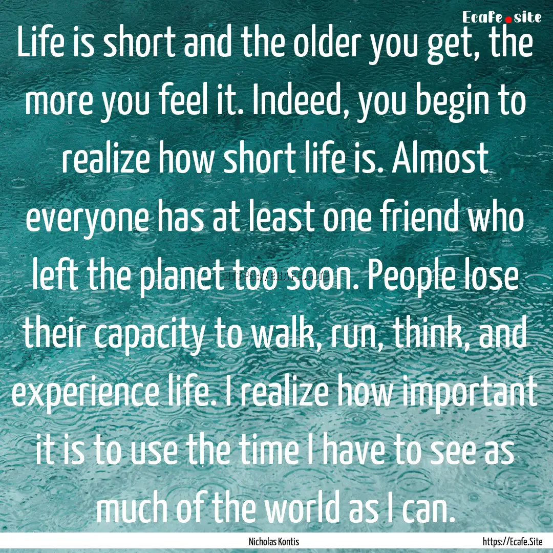 Life is short and the older you get, the.... : Quote by Nicholas Kontis