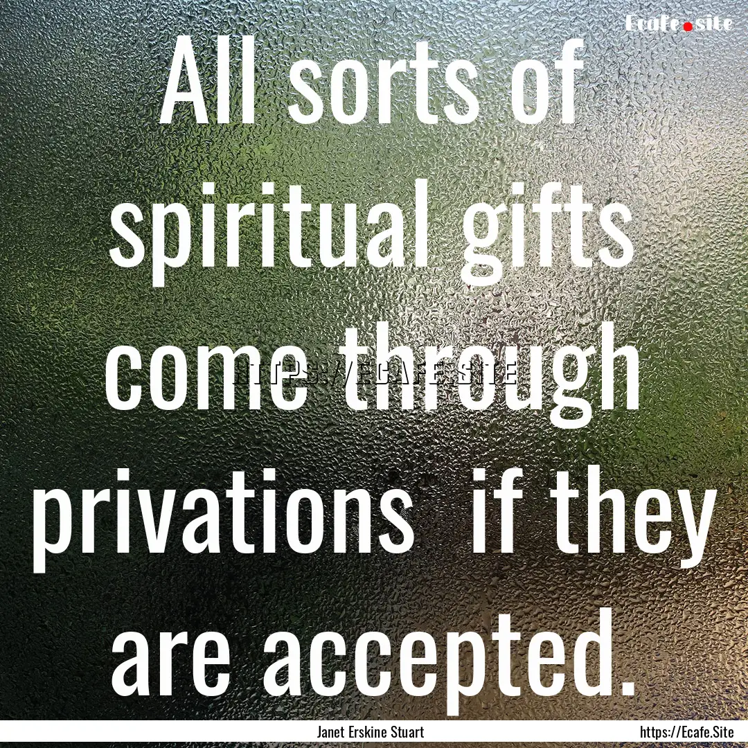 All sorts of spiritual gifts come through.... : Quote by Janet Erskine Stuart