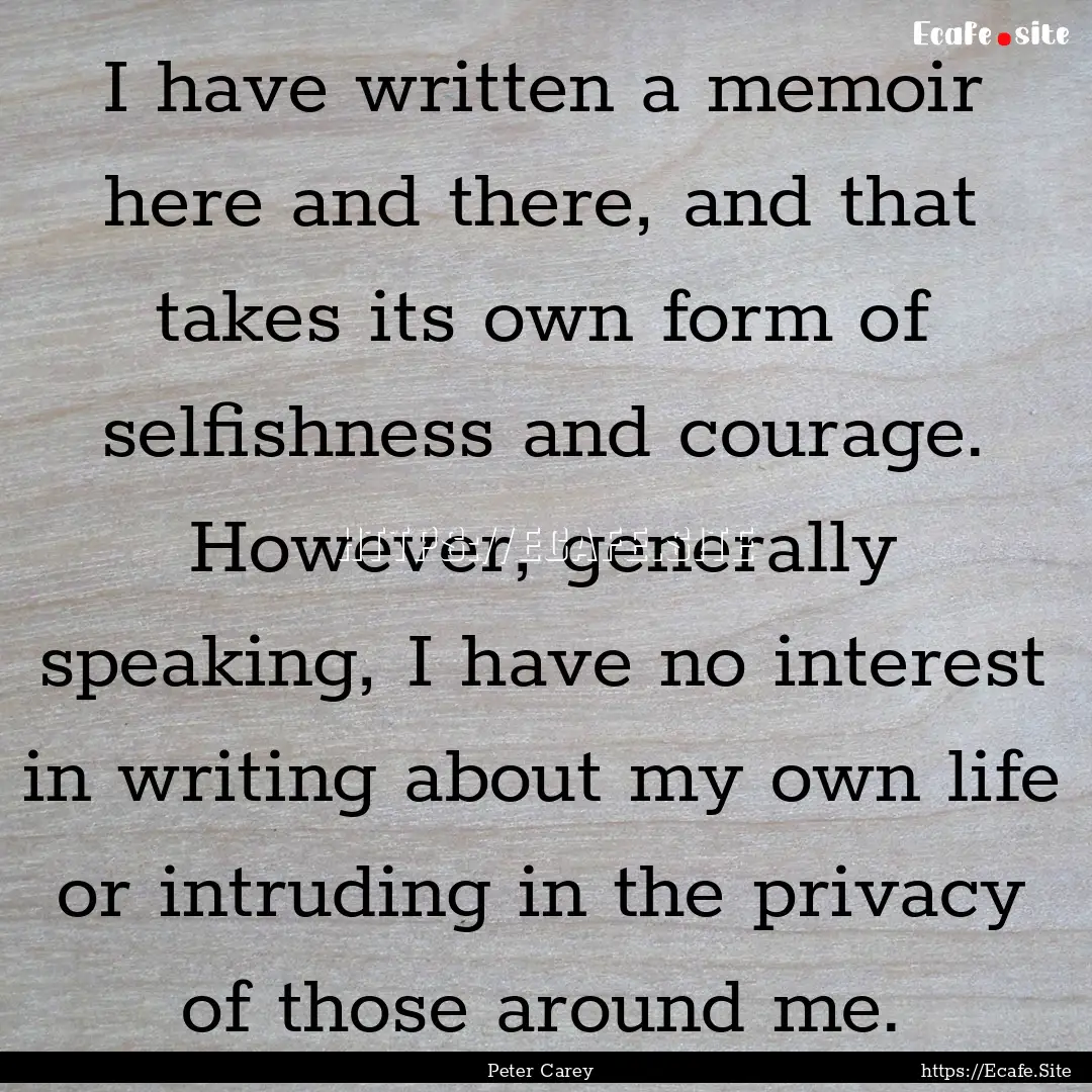 I have written a memoir here and there, and.... : Quote by Peter Carey