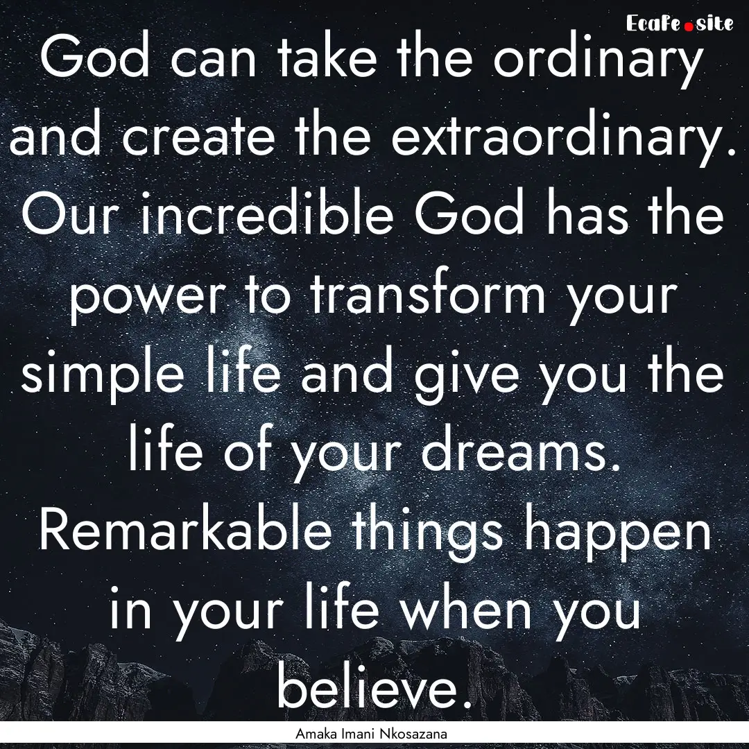 God can take the ordinary and create the.... : Quote by Amaka Imani Nkosazana