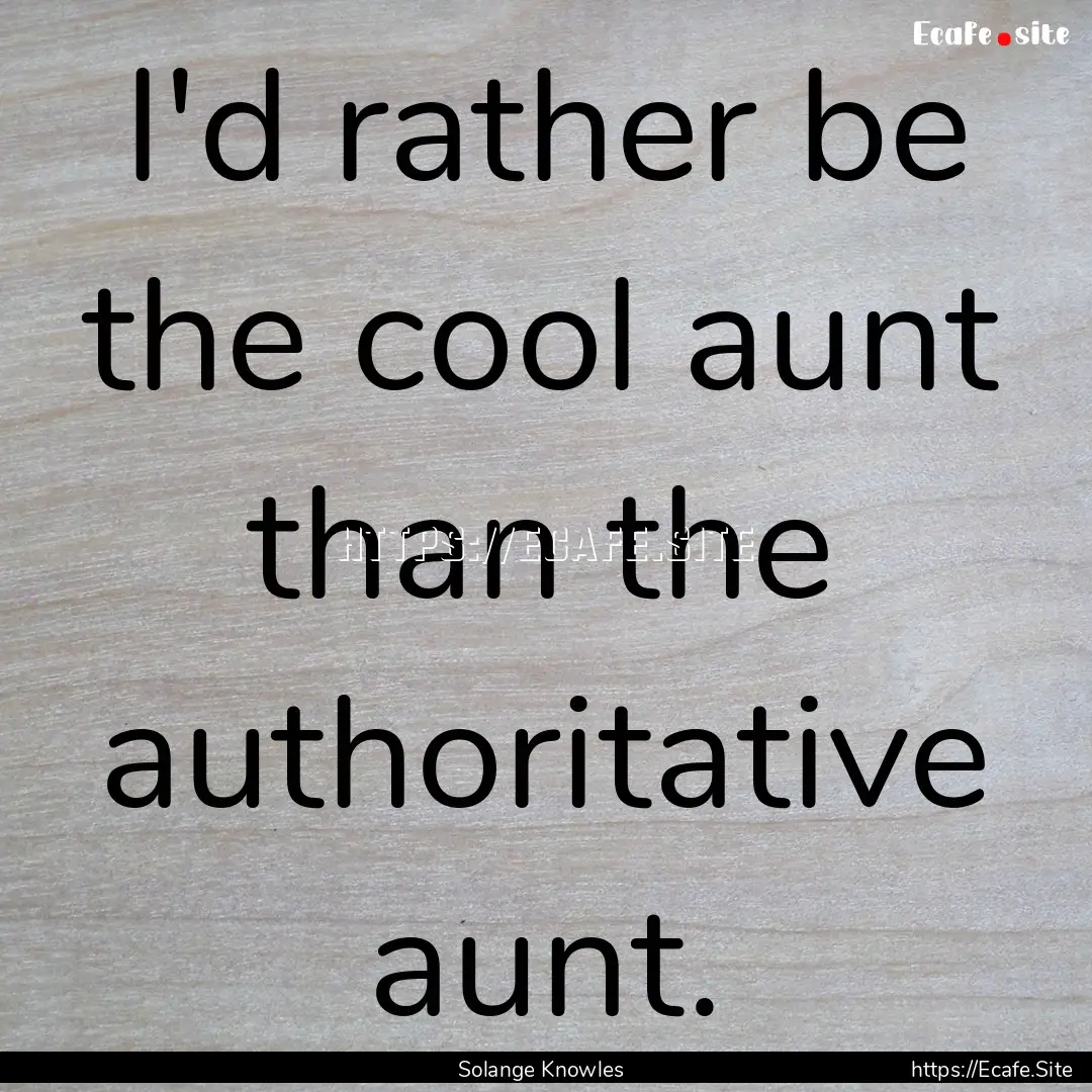 I'd rather be the cool aunt than the authoritative.... : Quote by Solange Knowles