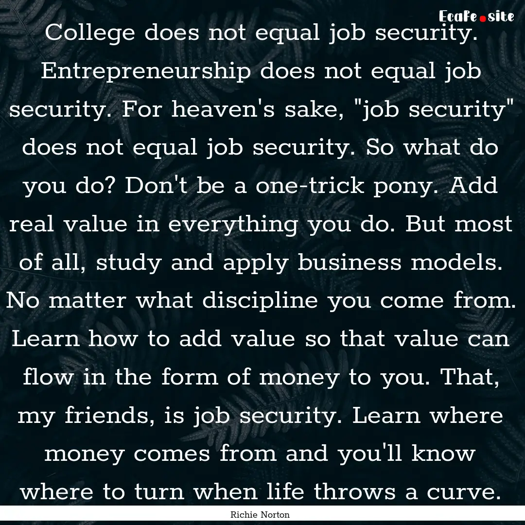 College does not equal job security. Entrepreneurship.... : Quote by Richie Norton