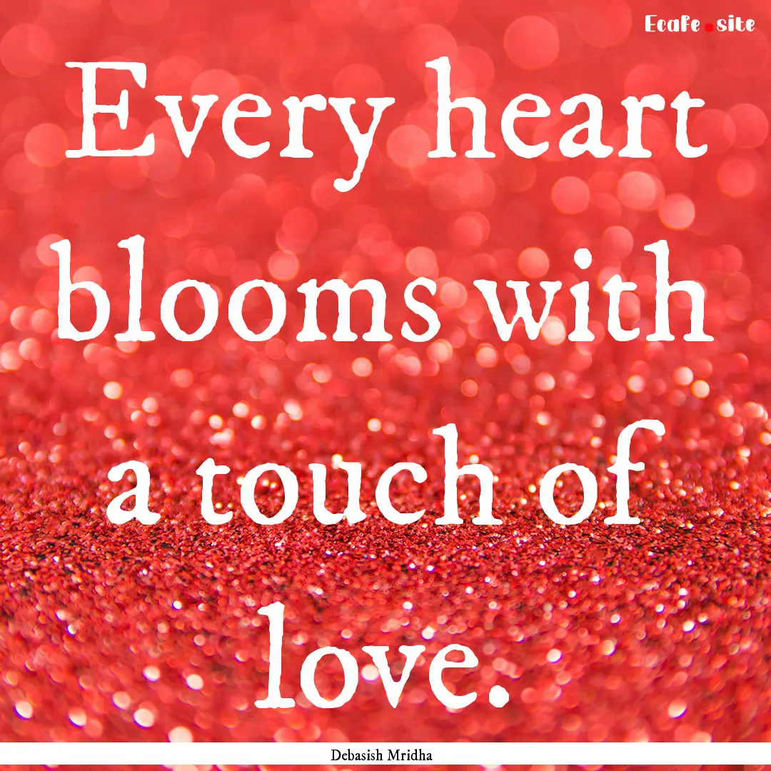 Every heart blooms with a touch of love. : Quote by Debasish Mridha