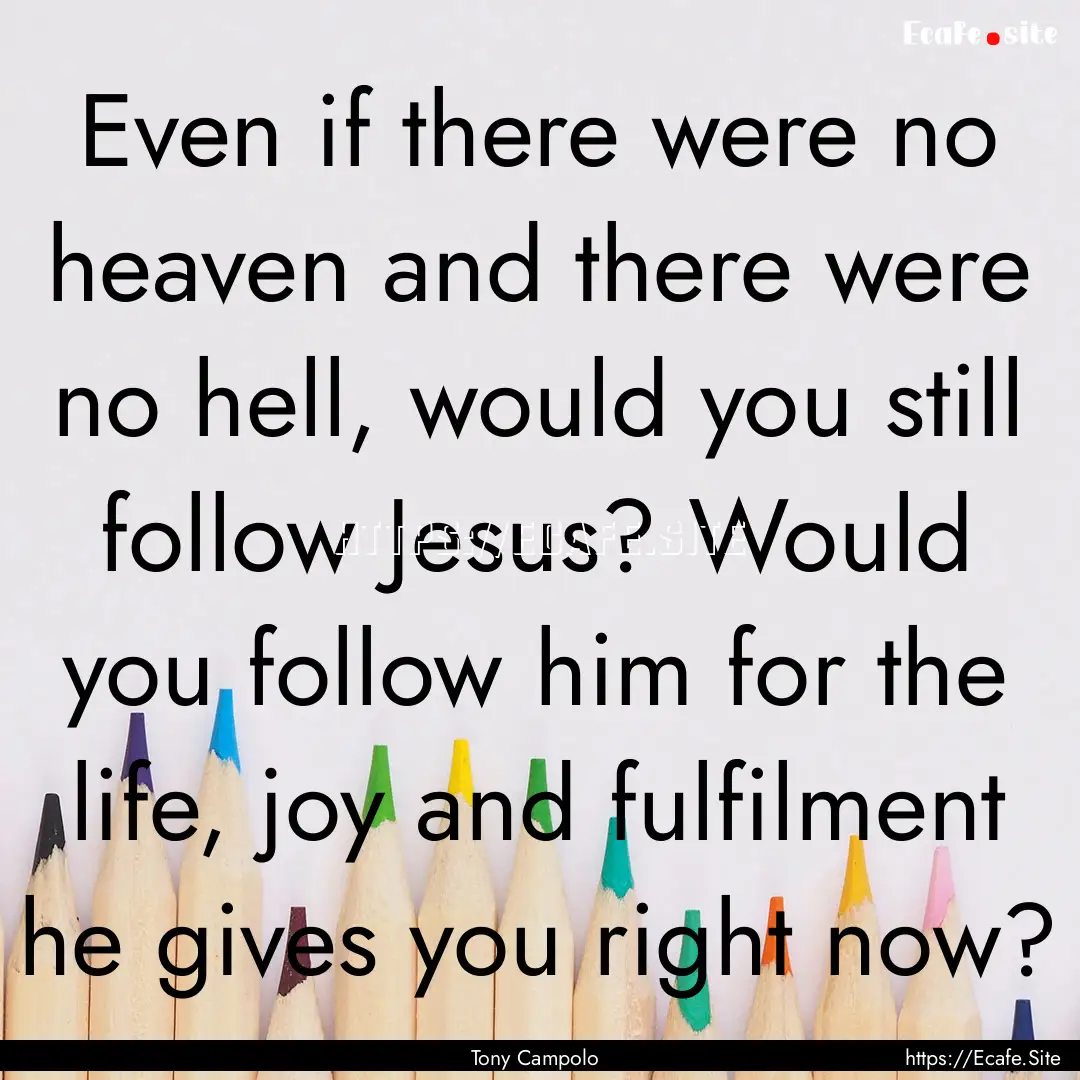 Even if there were no heaven and there were.... : Quote by Tony Campolo