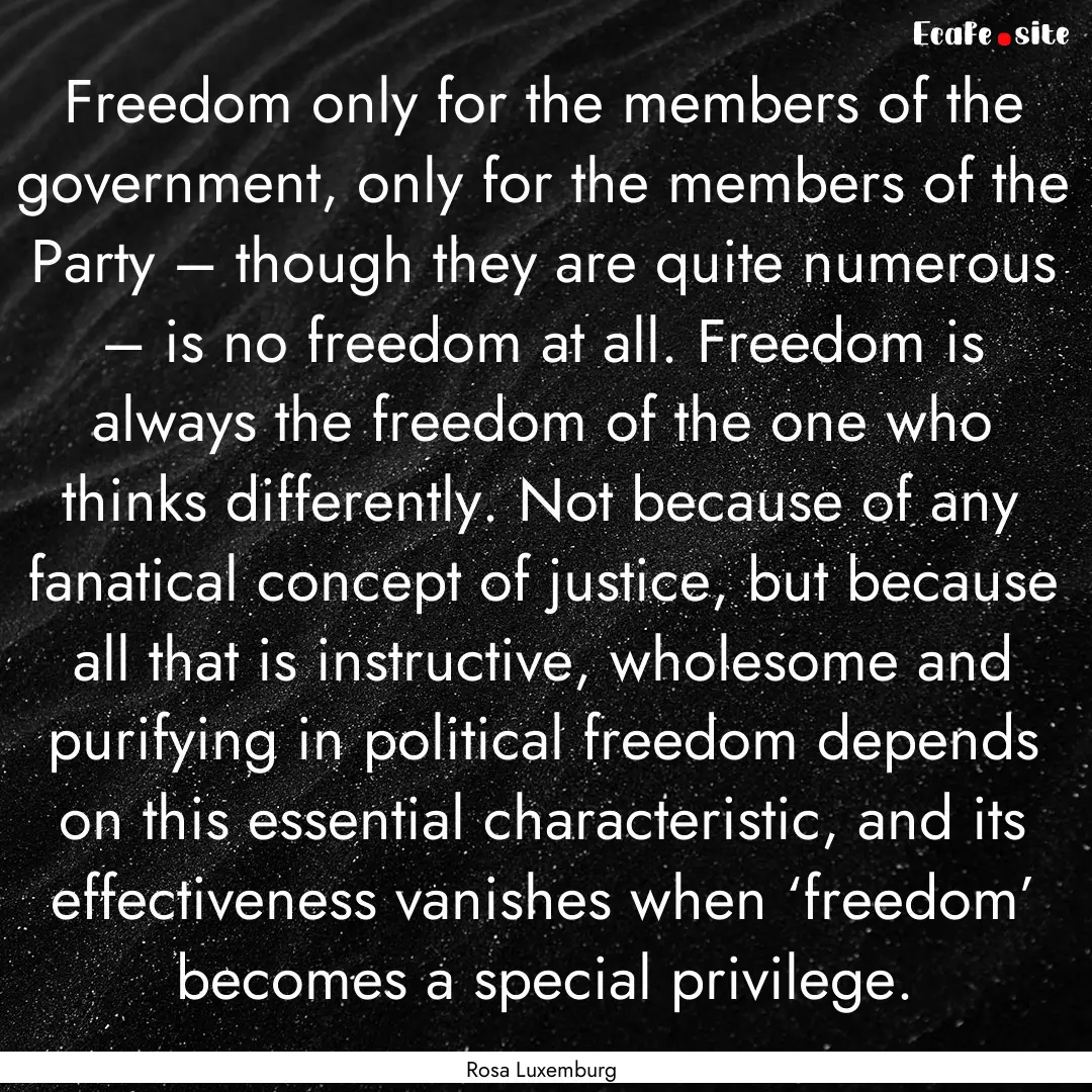 Freedom only for the members of the government,.... : Quote by Rosa Luxemburg