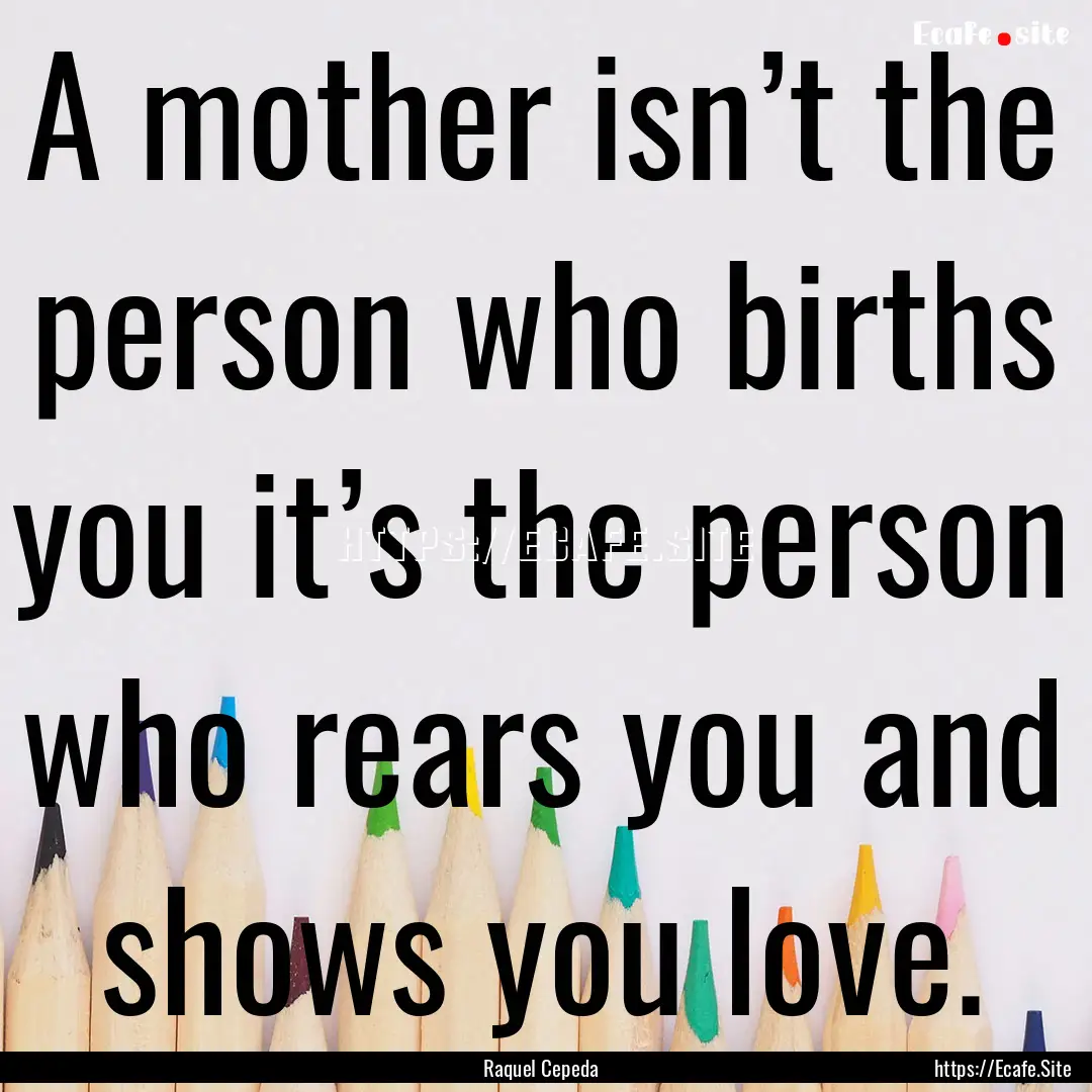 A mother isn’t the person who births you.... : Quote by Raquel Cepeda