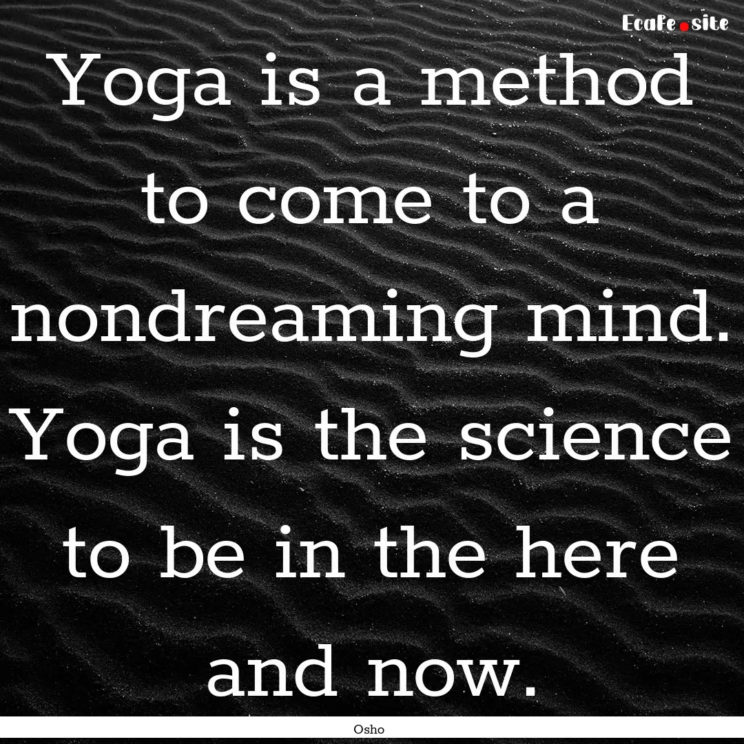 Yoga is a method to come to a nondreaming.... : Quote by Osho