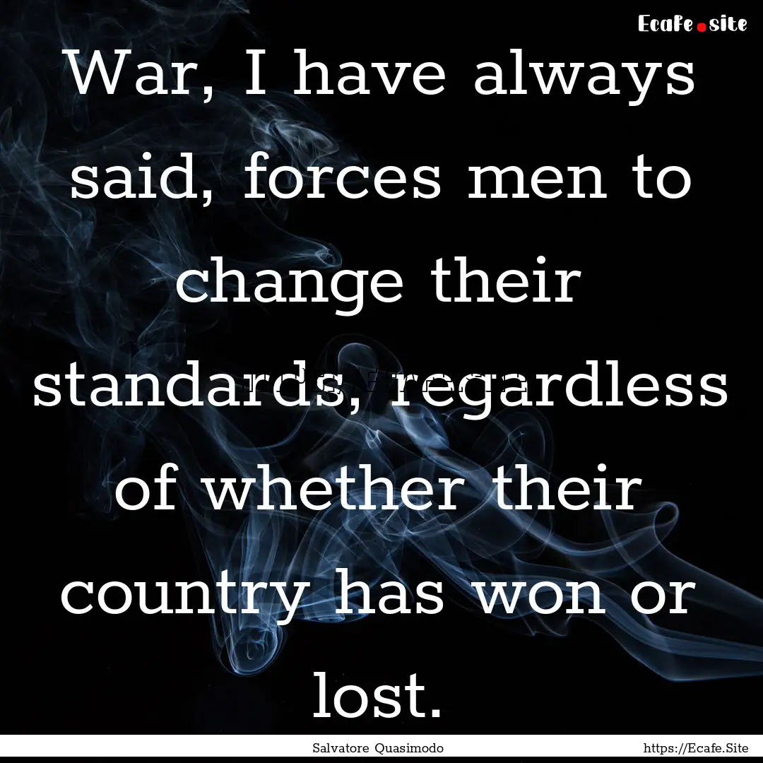 War, I have always said, forces men to change.... : Quote by Salvatore Quasimodo