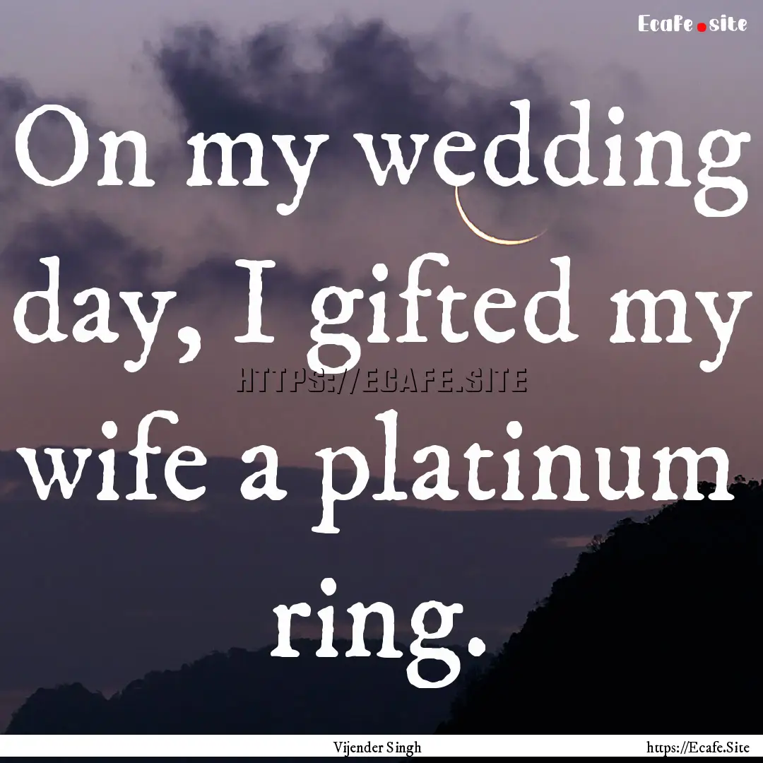 On my wedding day, I gifted my wife a platinum.... : Quote by Vijender Singh