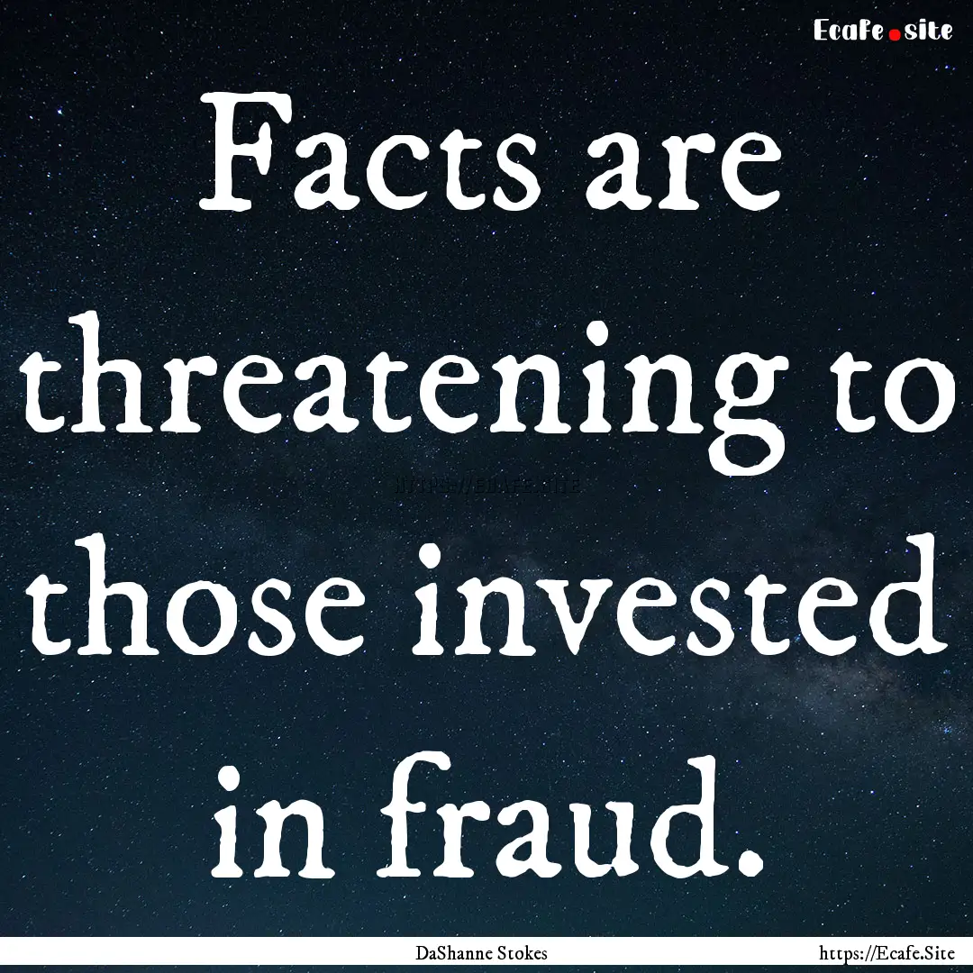 Facts are threatening to those invested in.... : Quote by DaShanne Stokes