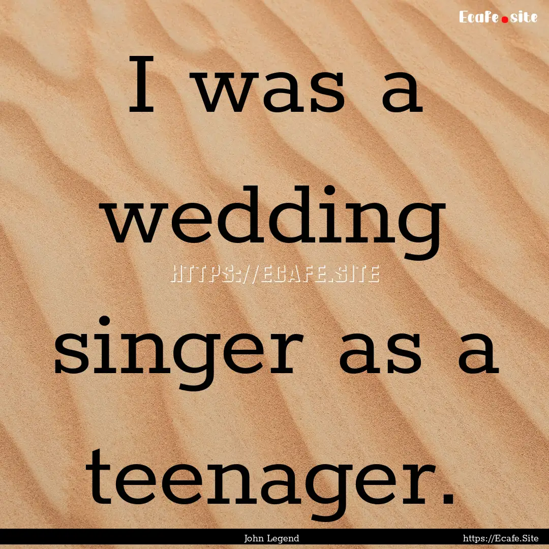 I was a wedding singer as a teenager. : Quote by John Legend