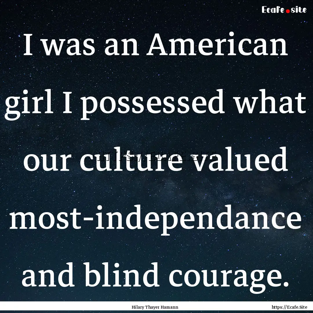 I was an American girl I possessed what our.... : Quote by Hilary Thayer Hamann