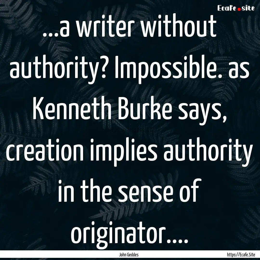 ...a writer without authority? Impossible..... : Quote by John Geddes