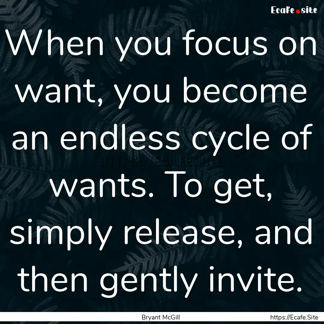 When you focus on want, you become an endless.... : Quote by Bryant McGill