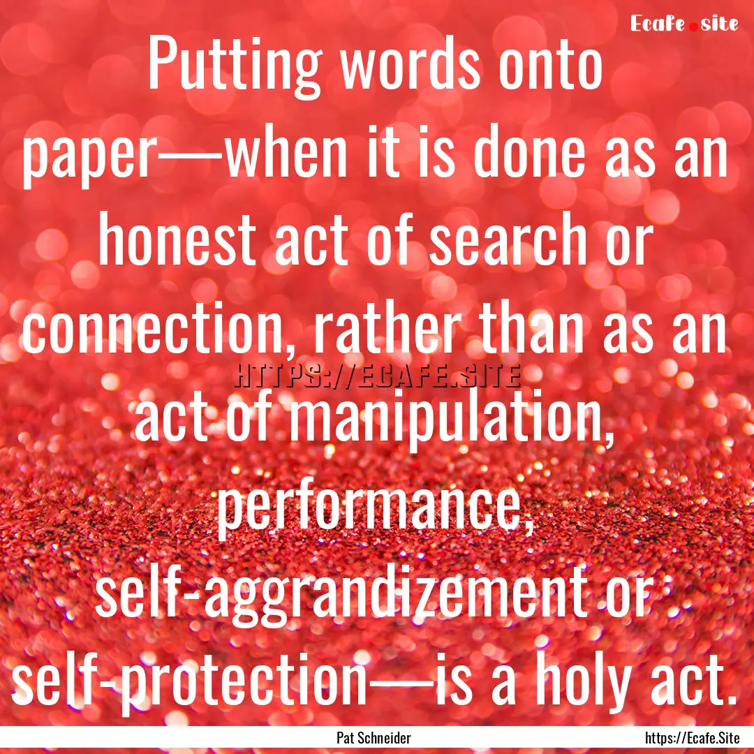 Putting words onto paper—when it is done.... : Quote by Pat Schneider