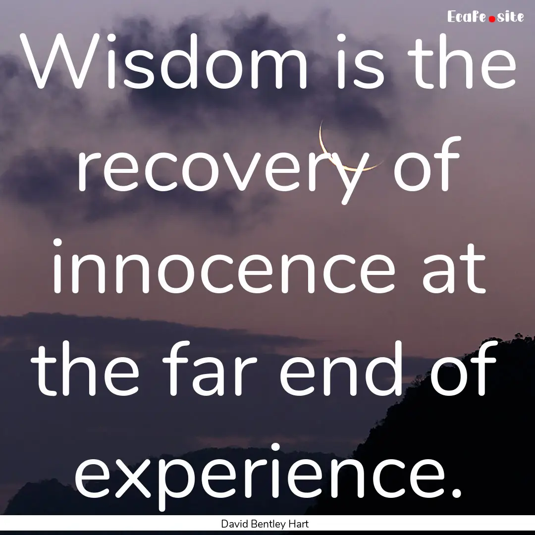 Wisdom is the recovery of innocence at the.... : Quote by David Bentley Hart