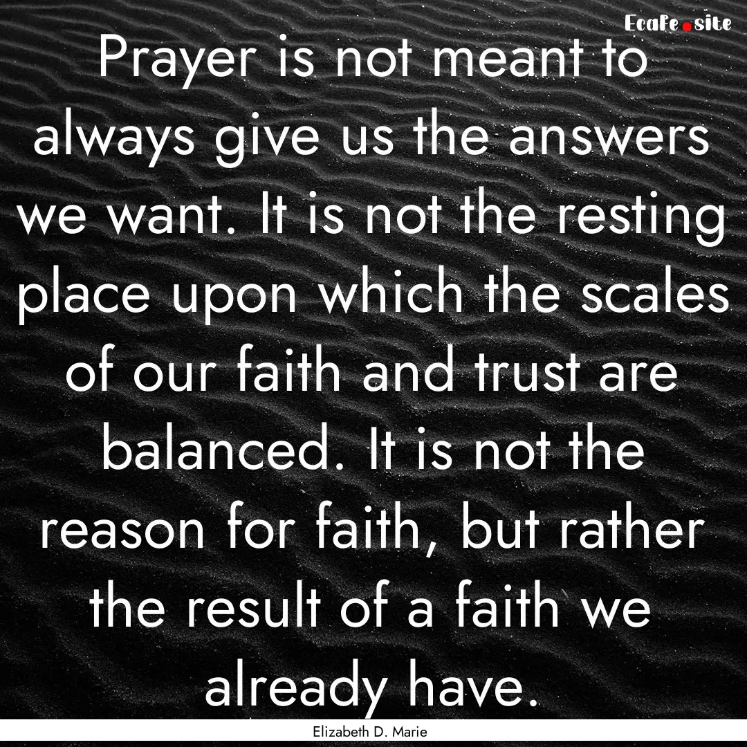 Prayer is not meant to always give us the.... : Quote by Elizabeth D. Marie