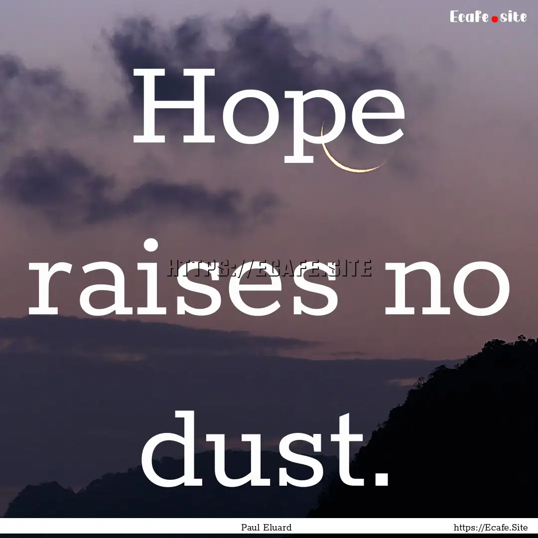 Hope raises no dust. : Quote by Paul Eluard