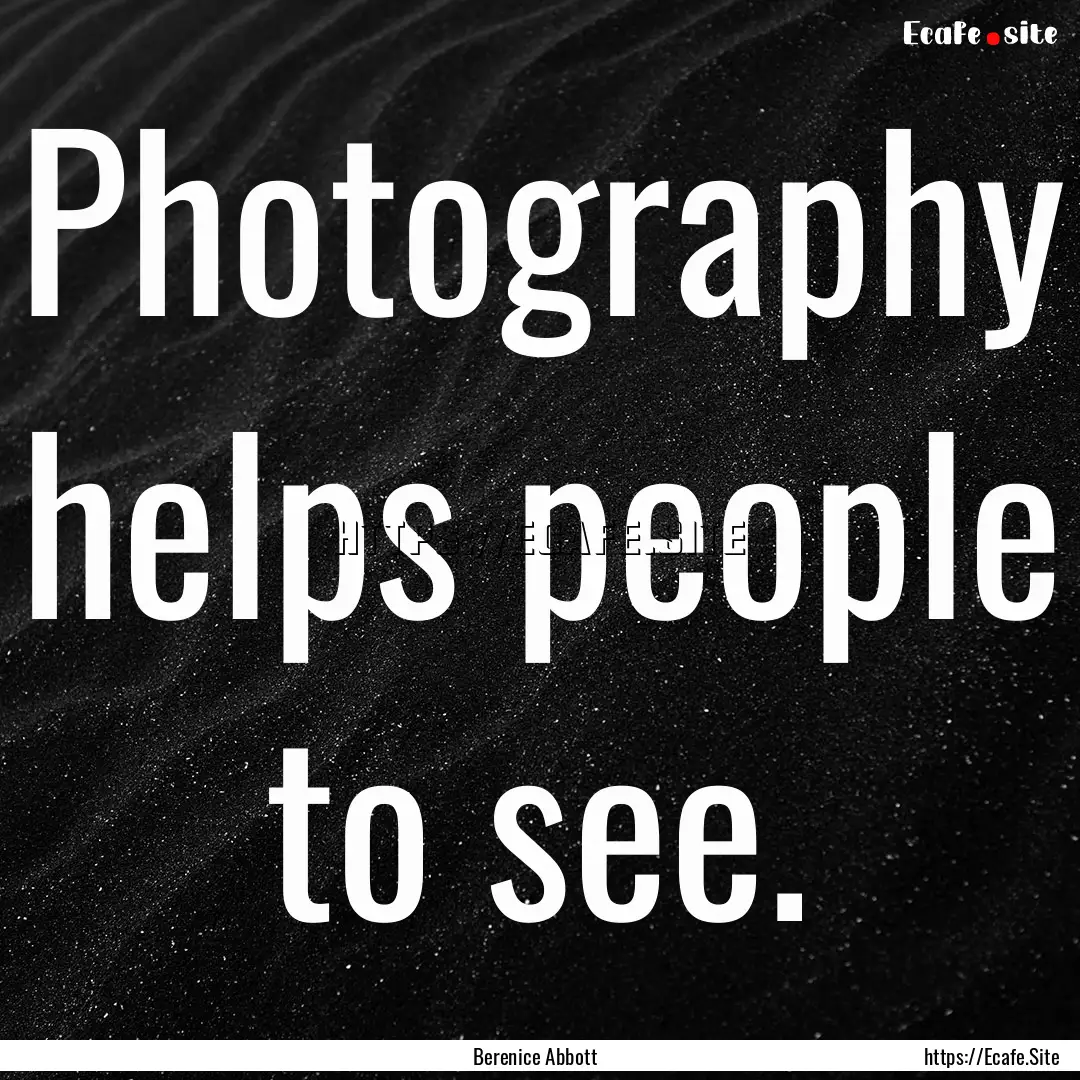 Photography helps people to see. : Quote by Berenice Abbott