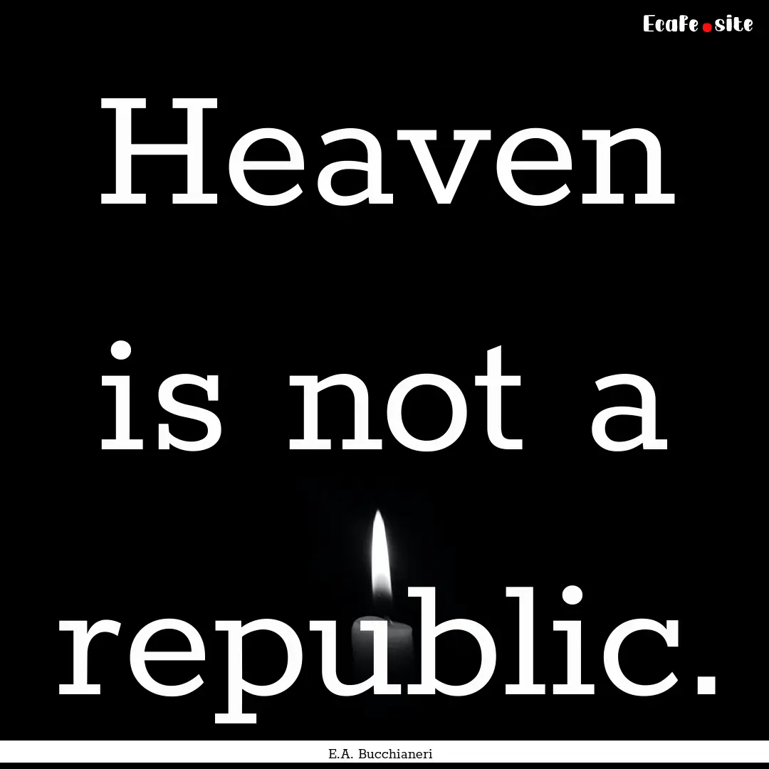 Heaven is not a republic. : Quote by E.A. Bucchianeri