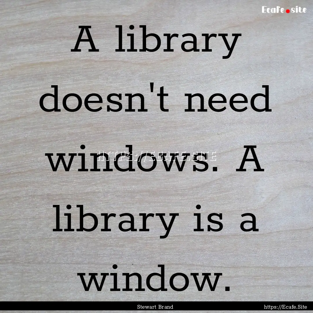 A library doesn't need windows. A library.... : Quote by Stewart Brand