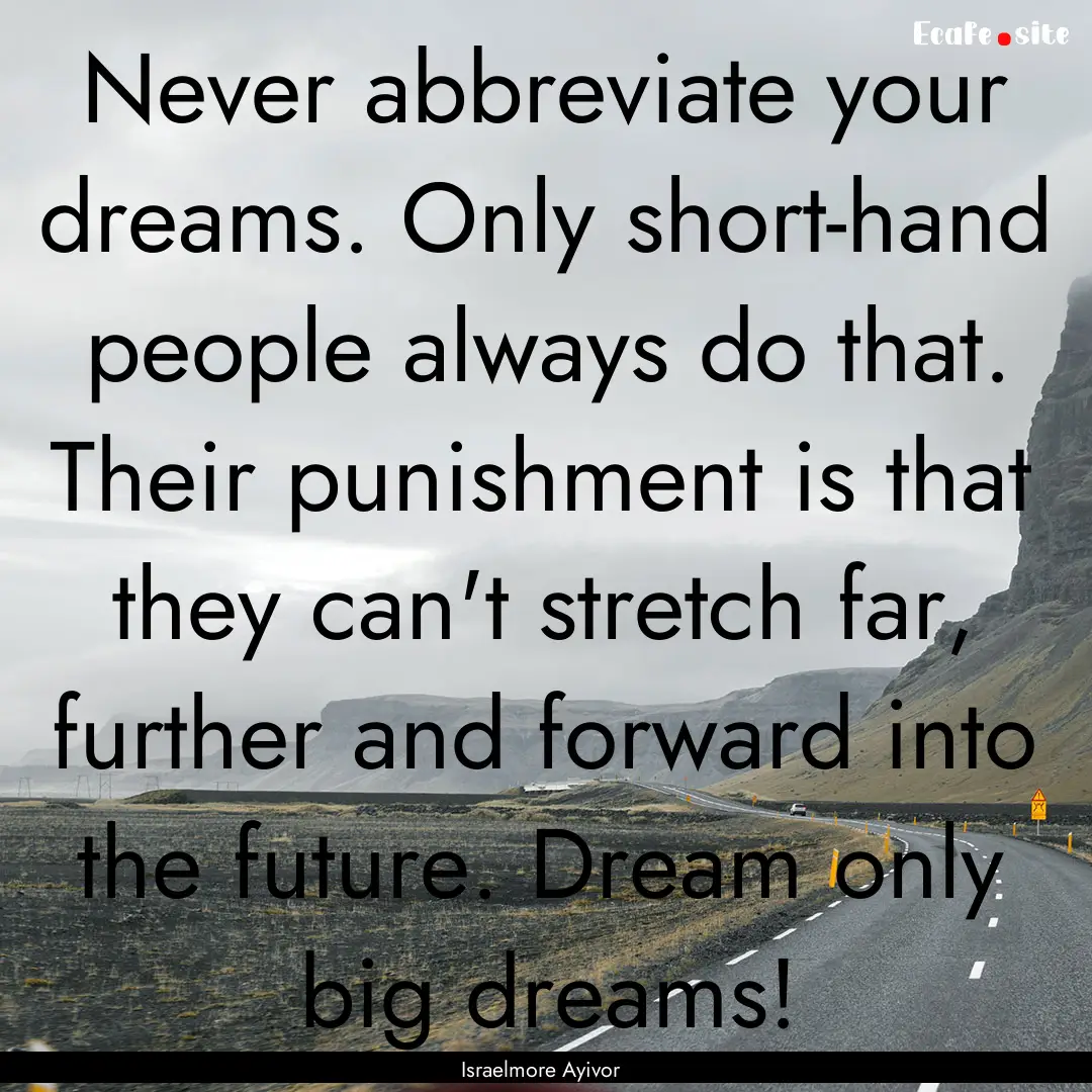 Never abbreviate your dreams. Only short-hand.... : Quote by Israelmore Ayivor