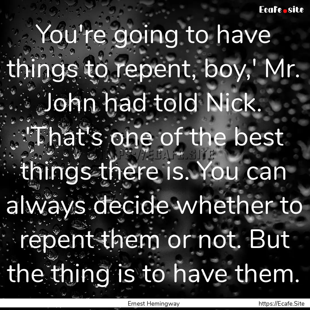 You're going to have things to repent, boy,'.... : Quote by Ernest Hemingway