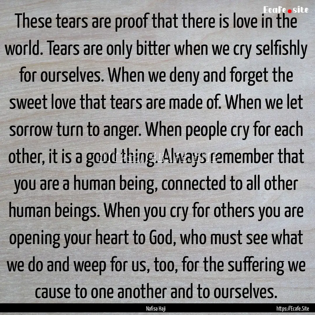 These tears are proof that there is love.... : Quote by Nafisa Haji