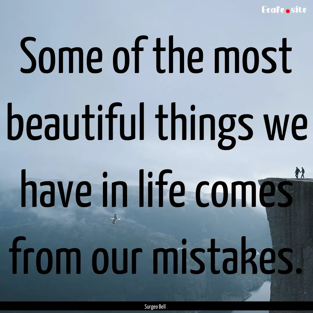 Some of the most beautiful things we have.... : Quote by Surgeo Bell