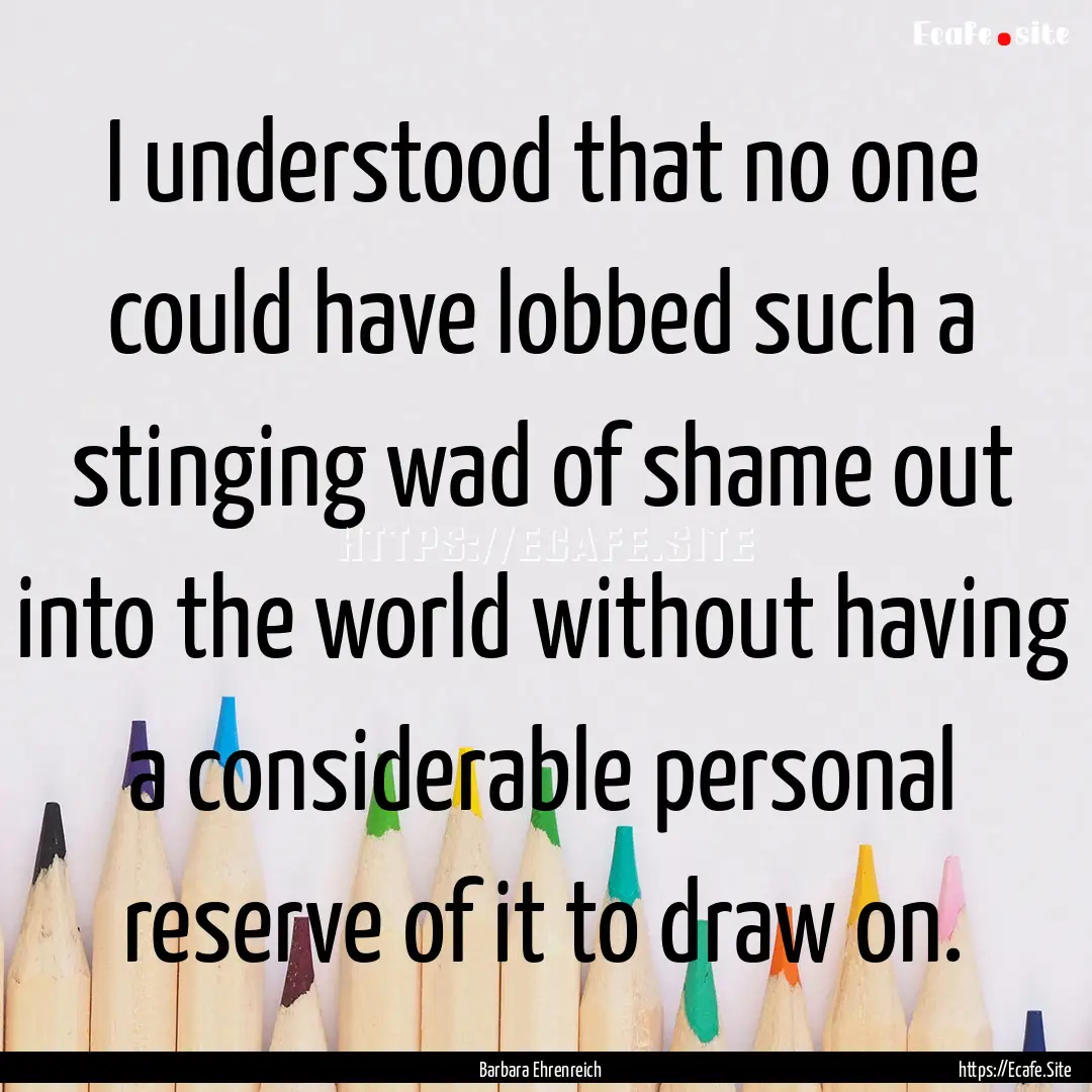 I understood that no one could have lobbed.... : Quote by Barbara Ehrenreich