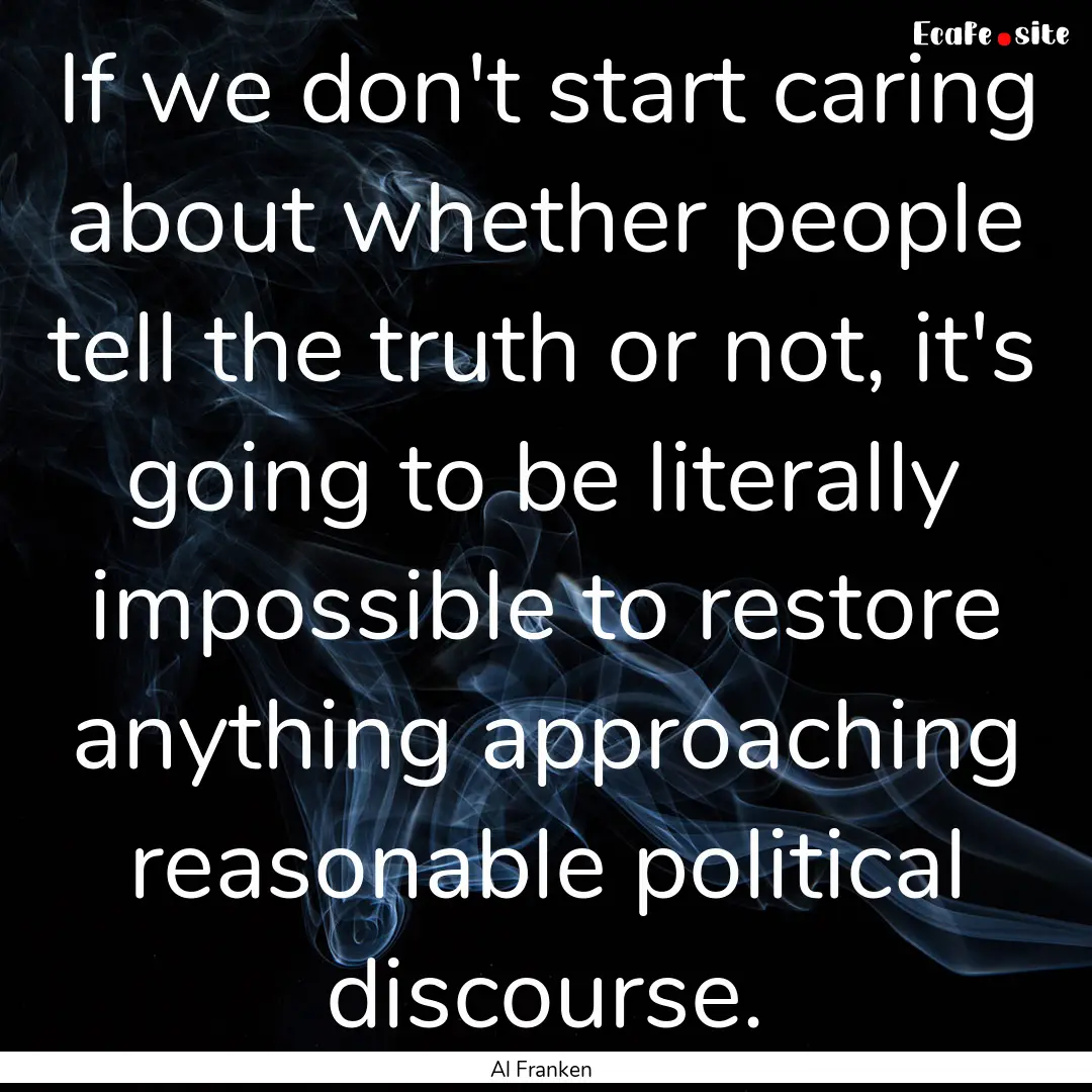 If we don't start caring about whether people.... : Quote by Al Franken