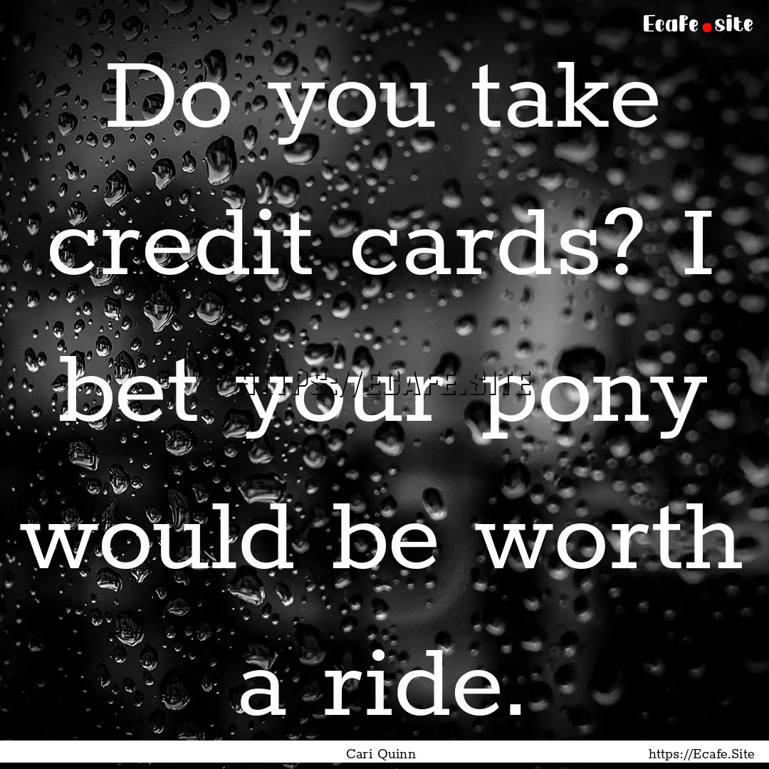 Do you take credit cards? I bet your pony.... : Quote by Cari Quinn