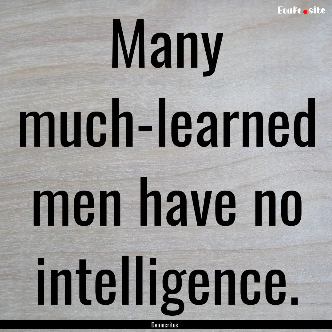 Many much-learned men have no intelligence..... : Quote by Democritus