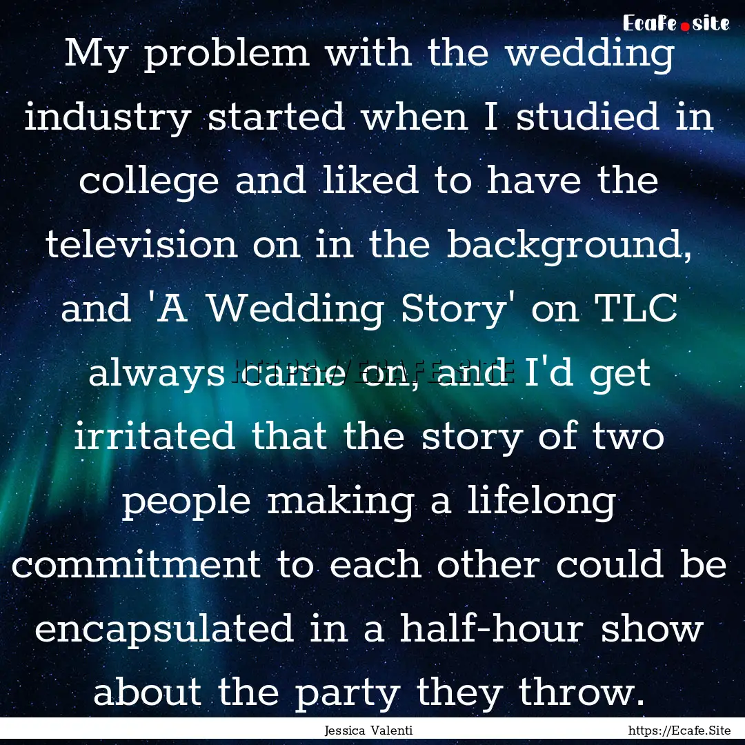 My problem with the wedding industry started.... : Quote by Jessica Valenti