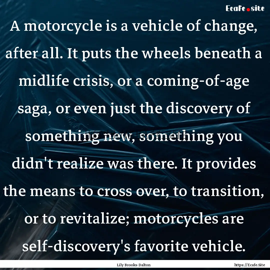 A motorcycle is a vehicle of change, after.... : Quote by Lily Brooks-Dalton